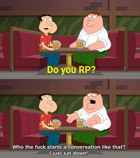 Do you RP? 000 Who the f--- starts a conversation like that? O just sat down!