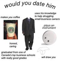 would you date him uses his knowledge to help struggling small-business owners makes you coffee plays an instrument STARBI OFFEE honest, caring graduated from one of Canada's top business schools with really good grades will draw you DU