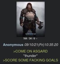 THOR GOOWAR 164 / 34 /6 v Anonymous 09/10/21(Fri)10:35:20 >COME ON ASGARD *thunder* >SCORE SOME FACKING GOALS