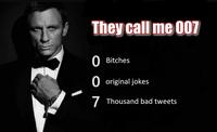 They call me O07 Bitches 0 original jokes 7 Thousand bad tweets