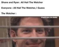 Shane and Ryan : All Hail The Watcher Everyone : All Hail The Watcher, I Guess The Watcher : Pspirit.box.me.dadty