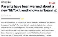 IN THE KNOW. REAL by yahoo! Parents have been warned about a new TikTok trend known as 'beaning' September 15, 2021 Another problematic TikTok trend has police concerned. Here's what you need to know about "beaning". The trend is largely popular in England where police in West Yorkshire have warned parents and small business owners. Beaning on TikTok is a bizarre new trend where teens vandalize property with cans of baked beans. It's similar to egging someone's house. The hashtag #beanbandits on TikTok has over 1.1 million views. "We was the victims of a beaning," TikToker