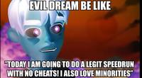 EVIL DREAM BE LIKE "TODAYI AM GOING TO DO A LEGIT SPEEDRUN WITH NO CHEATS! I ALSO LOVE MINORITIES"