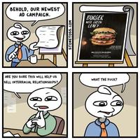 BEHOLD, OUR NEWEST AD CAMPAIGN. BURGER WITH GREEN LEAFY ORDERIBURGER AND GET ONE FREE CITS BURGER BIG MOUTHBURGERS PERFE TLIN ARE YOU SURE THIS WILL HELP US WHAT THE FUCK? SELL INTERRACIAL RELATIONSHIPS? STONETOSS.cOM Cartoon Facial expression Vertebrate White Organ Organism Mammal Gesture Font Line Art