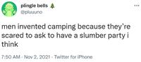 plingle bells @pluuuno ... men invented camping because they're scared to ask to have a slumber party i think 7:50 AM · Nov 2, 2021 · Twitter for iPhone