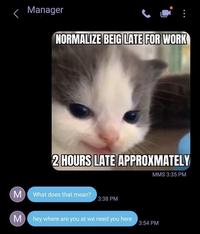< Manager NORMALIZE BEIG LATE FOR WORK 2 HOURS LATE APPROXMATELY MMS 3:35 PM M What does that mean? 3:38 PM M hey where are you at we need you here 3:54 РМ Σ