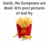 Quick, the Europeans are dead. let's post pictures of real fry