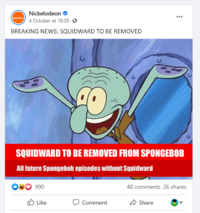 Nickelodeon 4 October at 16:39. O BREAKING NEWS; SQUIDWARD TO BE REMOVED SQUIDWARD TO BE REMOVED FROM SPONGEBOB All future Spongebob episodes without Squidward 990 48 comments 26 shares O Like O Comment A Share 00
