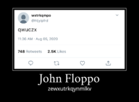 wxtrkqmpo @htjylpfrd qwuczx 11:36 AM · Aug 05, 2020 748 Retweets 2.5K Likes John Floppo zewxutrkqynmlkv