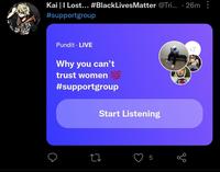 Kai |I Lost... #BlackLivesMatter @Tri. · 26m #supportgroup Pundit · LIVE +7 Why you can't trust women 100 #supportgroup Start Listening LO