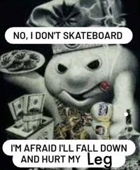 NO, I DON'T SKATEBOARD I'M AFRAID I'LL FALL DOWN AND HURT MY Leg