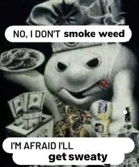 NO, I DON'T smoke weed PA I'M AFRAID I'LL get sweaty