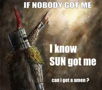 IF NOBODY GOT ME I know SUN got me can i get a amen ?