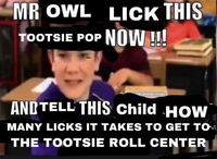 MR OWL LICK THIS TOOTSIE POP NOW !!! AND TELL THIS Child HOW MANY LICKS IT TAKES TO GET TO THE TOOTSIE ROLL CENTER