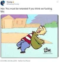 Tmoney 5 @ThatGuyTmoney ... Her: You must be retarded if you think we f------ Me: CN 8:53 PM · Oct 20, 2016 - Twitter for iPhone