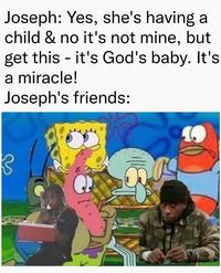 Joseph: Yes, she's having a child & no it's not mine, but get this - it's God's baby. It's a miracle! Joseph's friends: Cartoon Organism Hat Sharing Baseball cap Adaptation Cap