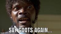 SAY GOOTS AGAIN... made with mematic