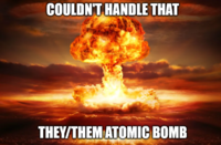 COULDN'T HANDLE THAT THEY/THEM ATOMIC BOMB
