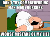 DON'T TRY COMPREHENDING MAN-MADE HORRORS WORST MISTAKE OF MY LIFE