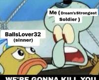 Me (Dream's Sstrongest Soldier ) BallsLover32 (sinner) WE'DE GONNA KL I VOI