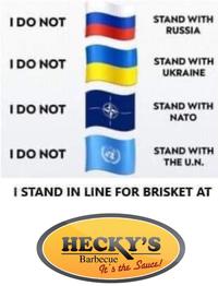 I DO NOT STAND WITH RUSSIA IDO NOT STAND WITH UKRAINE IDO NOT STAND WITH NATO I DO NOT STAND WITH THE U.N. I STAND IN LINE FOR BRISKET AT НЕСКY'S Barbecue It's the Sauce!
