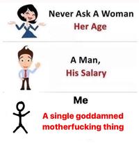 Never Ask A Woman Her Age A Man, His Salary Ме A single goddamned m------------ thing