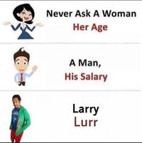 Never Ask A Woman Her Age A Man, His Salary Larry Lurr