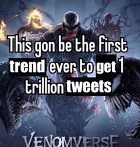 This gon be the first trend ever toget 1 trillion tweets VENOMYERSF