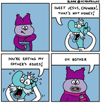 BLAME O SCHAFFRILLAS SWEET JESUS, CHOWDER. THAT'S NOT HONEY! YOU'RE EATING MY OH BOTHER FATHER'S ASHES!