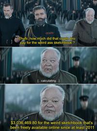 [ ] Thufir, how much did that crypto bro pay for the weird ass sketchbook ? [...calculating..] $3,036,469.80 for the weird sketchbook that's been freely available online since at least 2011