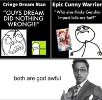 Cringe Dream Stan Epic C---- Warrior "Who else thinks Genshin "GUYS DREAM DID NOTHING WRONG!!!" Impact lolis are hot?" dream both are god awful
