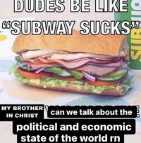 DUDES BE LIKE G"SUBWAY SUCKS MY BROTHER can we talk about the IN CHRIST political and economic state of the world rn