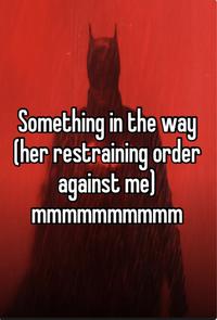 Something in the way (her restraining order against me] mmmmmmmmmm