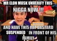 MR ELON MUSK UNVERIFY THIS N---- NOW!!! AND HAVE THIS RAT BASTARD SUSPENDED IN FRONT OF HIS FAMILY H imgflip.com