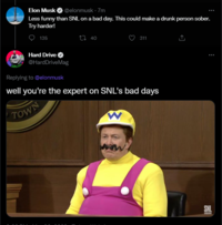 Elon Musk @elonmusk. 7m Less funny than SNL on a bad day. This could make a drunk person sober. Try harder! 135 40 311 Hard Drive @HardDriveMag Replying to @elonmusk well you're the expert on SNL's bad days TOWN W SNL SOUS