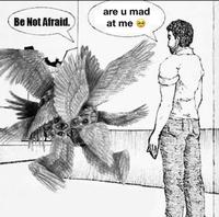 Be Not Afraid. are u mad at me