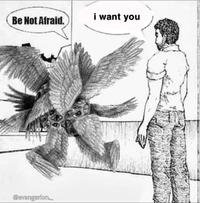 Be Not Afraid. @evangerion. i want you