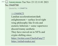 >> O Anonymous Tue Nov 23 12:11:01 2021 No. 19449700 Quoted by: >>19449716 >>19449675 Landian accelerationism/dark enlightenment + surface level right wing philosophy like Evola and esoteric hitlerism + some vaporwave discord t----- aesthetic They have moved on to NFTs and crypto shilling since. https://twitter.com/CharlieFang77 https://miladymaker.net/
