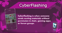 11 CyberFlashing Cyberflashing is when someone sends sexting materials without permission in chats, gaming apps, or forum groups. PSIVS
