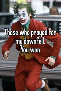 Those Who Prayed for My Downfall. You Won