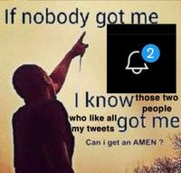 If Nobody Got Me, I Know Those Two People Who Like All My Tweets Got Me