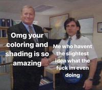 Omg your coloring and Me who havent shading is so the slightest idea what the amazing f--- im even doing