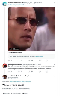 Mr Too Damn Called In @roun_sa_ville. Apr 23, 2021 twitter.com/merrickdeville... 0:01 2.6M views From all reaction videos This Tweet is from a suspended account. Learn more 12 10 gaming disorder pawg @roun_sa_ville Apr 23, 2021 Not miss sexual mutual raceplay demanding an arab trans woman apologize for holding someone accountable for racist and transphobic behavior 92 16 145 6 angel but in $lut rainbow-fae/she @angel_isab3lle Replying to @roun_sa_ville and @roun_sa_ville Why your name pawg? 6:09 PM - Apr 23, 2021. Twitter for iPhone 4 Retweets 2 Quote Tweets 35 Likes : 356 ⠀