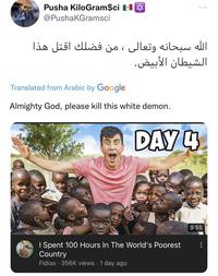 Pusha KiloGram$ci l @PushaKGramsci الله سبحانه وتعالى ، من فضلك اقتل هذا الشيطان الأبيض. Translated from Arabic by Google Almighty God, please kill this white demon. DAY 4 : Spent 100 Hours In The World's Poorest Country Fidias · 356K views • 1 day ago 9:55