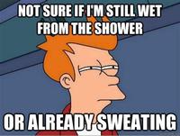 NOT SURE IF I'M STILL WET FROM THE SHOWER OR ALREADY SWEATING quickmeme.com