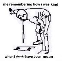 me remembering how i was kind when i should have been mean