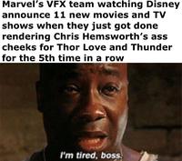 Marvel's VFX team watching Disney announce 11 new movies and TV shows when they just got done rendering Chris Hemsworth's ass cheeks for Thor Love and Thunder for the 5th time in a row I'm tired, boss.
