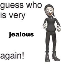 guess who is very jealous again!