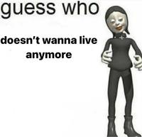 guess who doesn't wanna live anymore