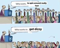 Who wants to spin around really fast OM Who wants to get dizzy